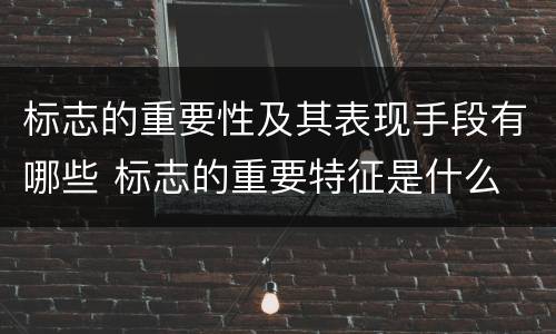 标志的重要性及其表现手段有哪些 标志的重要特征是什么