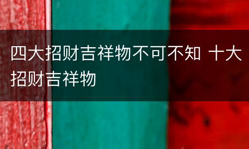 四大招财吉祥物不可不知 十大招财吉祥物