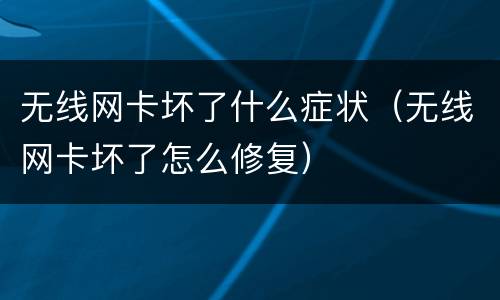 无线网卡坏了什么症状（无线网卡坏了怎么修复）
