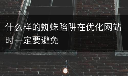 什么样的蜘蛛陷阱在优化网站时一定要避免