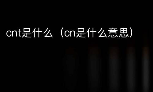 cnt是什么（cn是什么意思）