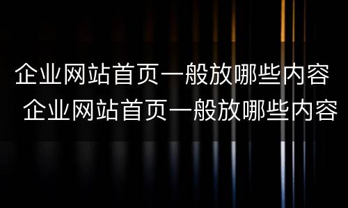企业网站首页一般放哪些内容 企业网站首页一般放哪些内容呢