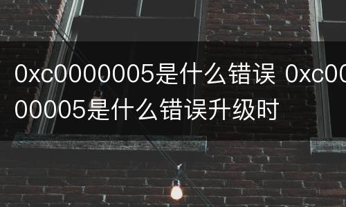 0xc0000005是什么错误 0xc0000005是什么错误升级时
