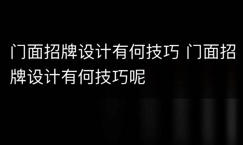 门面招牌设计有何技巧 门面招牌设计有何技巧呢