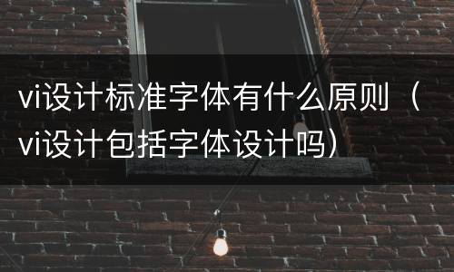 vi设计标准字体有什么原则（vi设计包括字体设计吗）