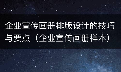 企业宣传画册排版设计的技巧与要点（企业宣传画册样本）