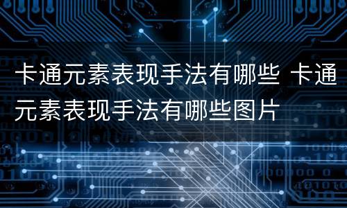 卡通元素表现手法有哪些 卡通元素表现手法有哪些图片