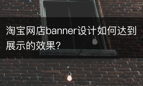 淘宝网店banner设计如何达到展示的效果？