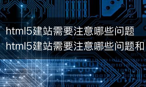 html5建站需要注意哪些问题 html5建站需要注意哪些问题和建议