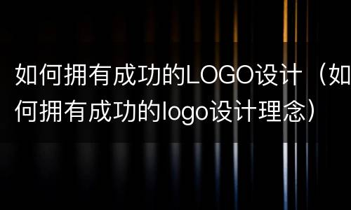 如何拥有成功的LOGO设计（如何拥有成功的logo设计理念）