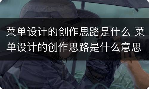 菜单设计的创作思路是什么 菜单设计的创作思路是什么意思
