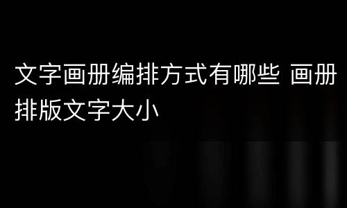 文字画册编排方式有哪些 画册排版文字大小
