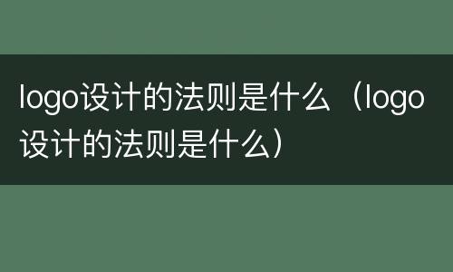 logo设计的法则是什么（logo设计的法则是什么）