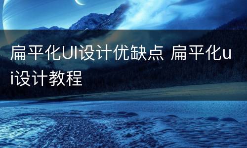 扁平化UI设计优缺点 扁平化ui设计教程