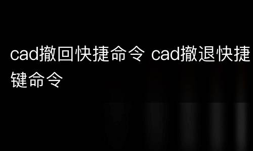 cad撤回快捷命令 cad撤退快捷键命令