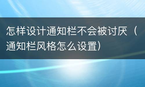 怎样设计通知栏不会被讨厌（通知栏风格怎么设置）