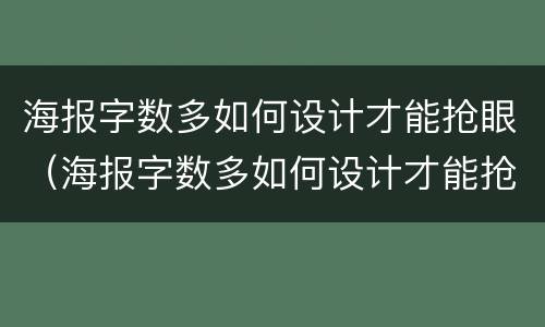 海报字数多如何设计才能抢眼（海报字数多如何设计才能抢眼看）
