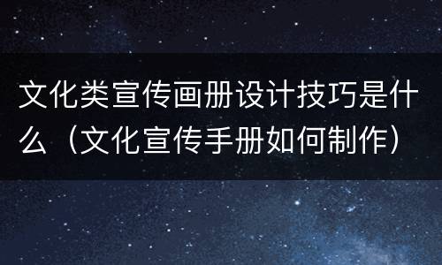 文化类宣传画册设计技巧是什么（文化宣传手册如何制作）