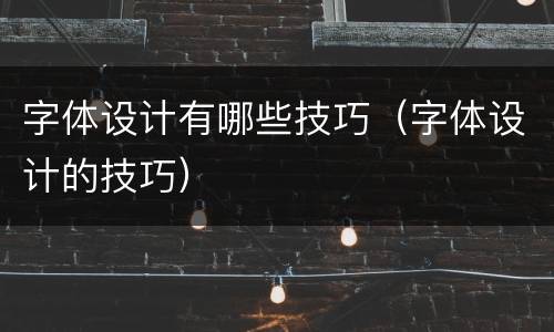 字体设计有哪些技巧（字体设计的技巧）