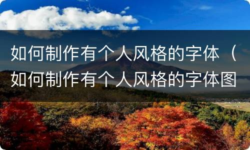 如何制作有个人风格的字体（如何制作有个人风格的字体图）