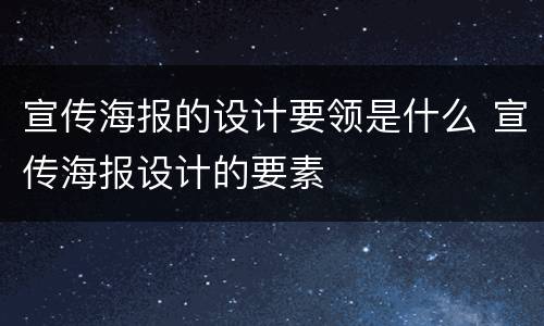 宣传海报的设计要领是什么 宣传海报设计的要素