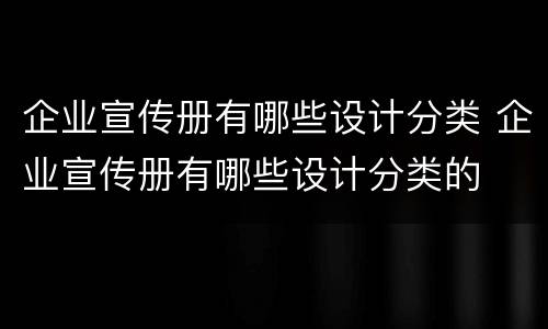 企业宣传册有哪些设计分类 企业宣传册有哪些设计分类的