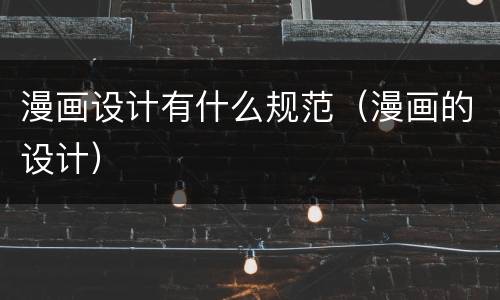漫画设计有什么规范（漫画的设计）