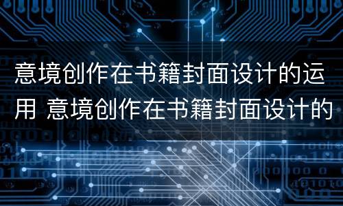 意境创作在书籍封面设计的运用 意境创作在书籍封面设计的运用