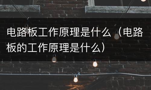 电路板工作原理是什么（电路板的工作原理是什么）