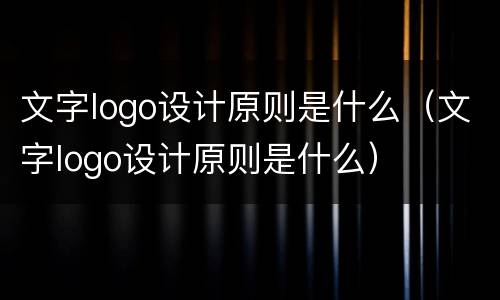 文字logo设计原则是什么（文字logo设计原则是什么）