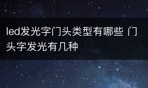 led发光字门头类型有哪些 门头字发光有几种
