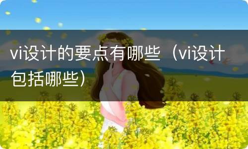 vi设计的要点有哪些（vi设计包括哪些）