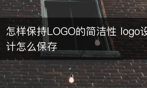 怎样保持LOGO的简洁性 logo设计怎么保存