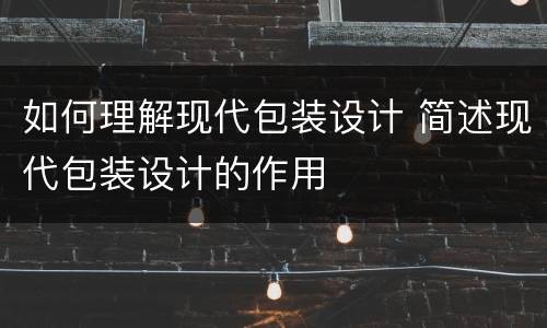 如何理解现代包装设计 简述现代包装设计的作用