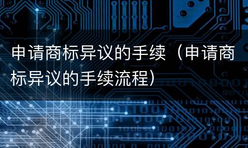 申请商标异议的手续（申请商标异议的手续流程）