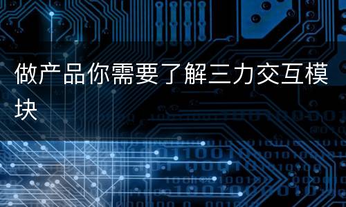 做产品你需要了解三力交互模块