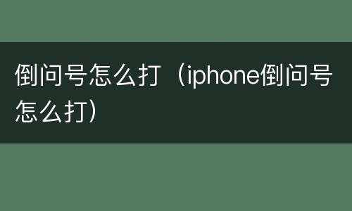 倒问号怎么打（iphone倒问号怎么打）