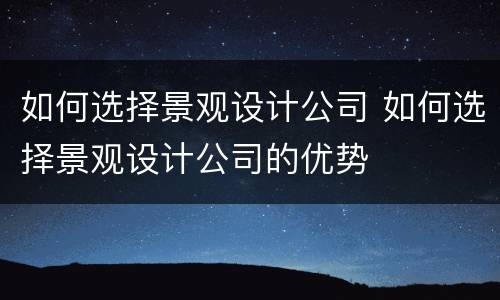 如何选择景观设计公司 如何选择景观设计公司的优势