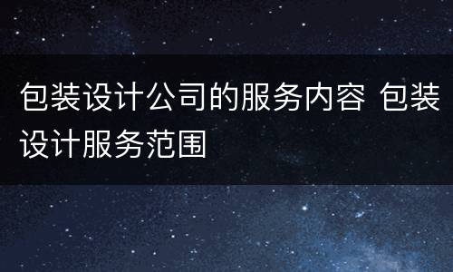 包装设计公司的服务内容 包装设计服务范围