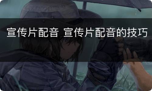 宣传片配音 宣传片配音的技巧