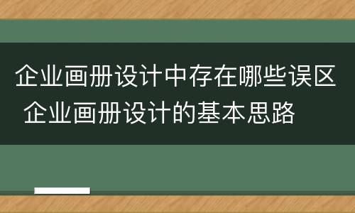 企业画册设计中存在哪些误区 企业画册设计的基本思路