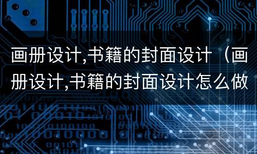画册设计,书籍的封面设计（画册设计,书籍的封面设计怎么做）