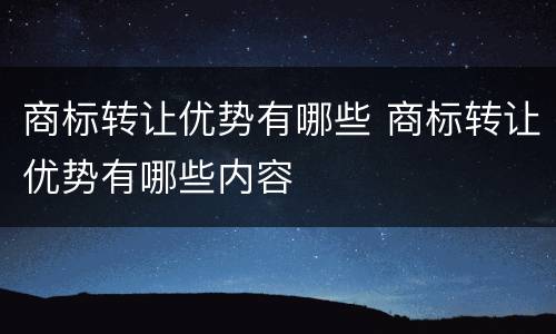 商标转让优势有哪些 商标转让优势有哪些内容