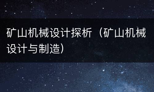 矿山机械设计探析（矿山机械设计与制造）