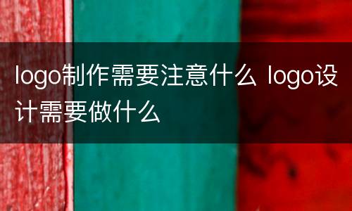 logo制作需要注意什么 logo设计需要做什么