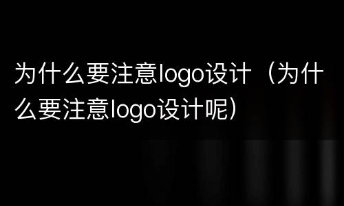 为什么要注意logo设计（为什么要注意logo设计呢）