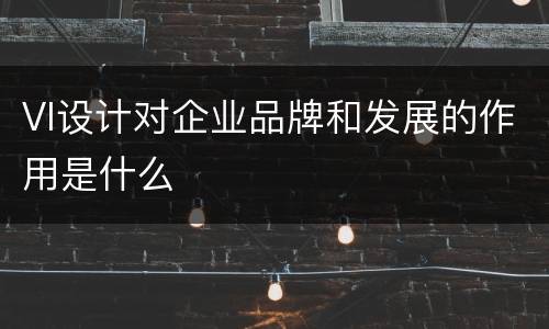 VI设计对企业品牌和发展的作用是什么