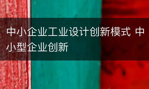 中小企业工业设计创新模式 中小型企业创新