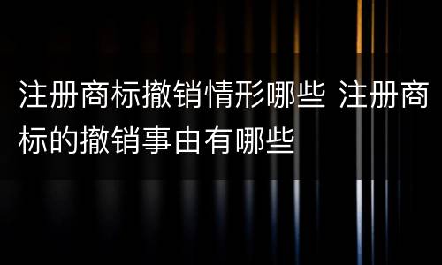 注册商标撤销情形哪些 注册商标的撤销事由有哪些