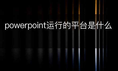 powerpoint运行的平台是什么